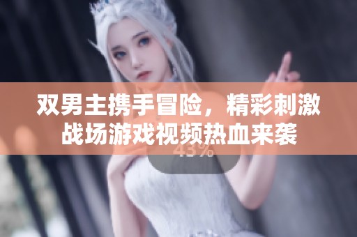 双男主携手冒险，精彩刺激战场游戏视频热血来袭