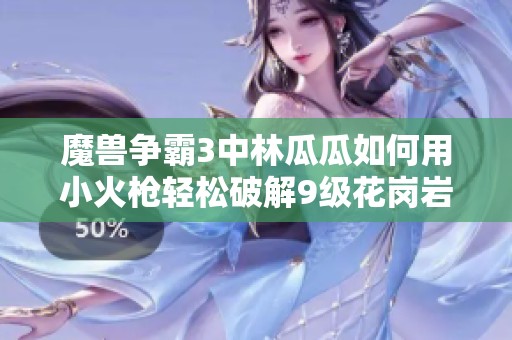 魔兽争霸3中林瓜瓜如何用小火枪轻松破解9级花岗岩挑战