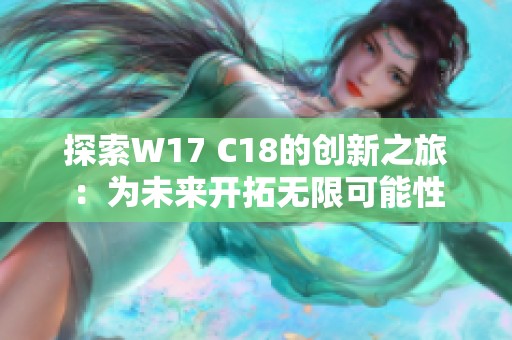 探索W17 C18的创新之旅：为未来开拓无限可能性