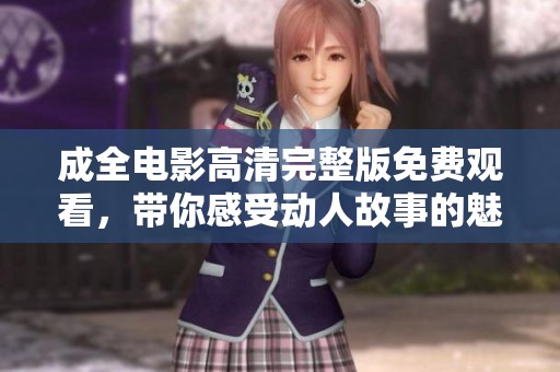 成全电影高清完整版免费观看，带你感受动人故事的魅力
