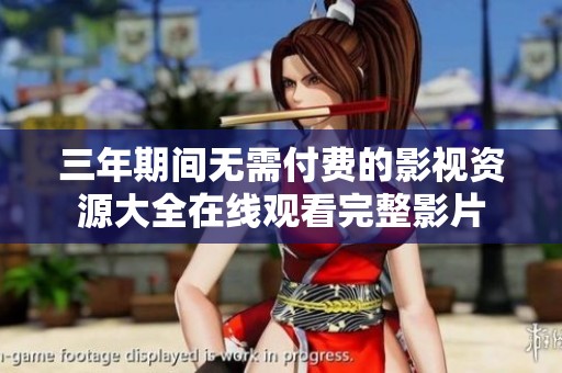 三年期间无需付费的影视资源大全在线观看完整影片