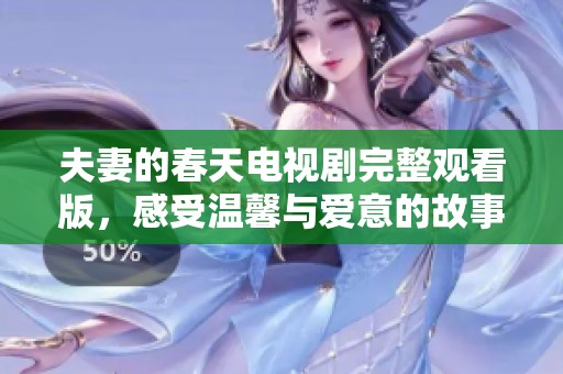 夫妻的春天电视剧完整观看版，感受温馨与爱意的故事