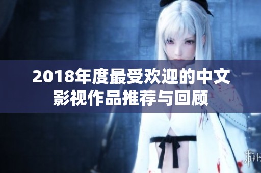 2018年度最受欢迎的中文影视作品推荐与回顾