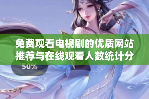 免费观看电视剧的优质网站推荐与在线观看人数统计分析