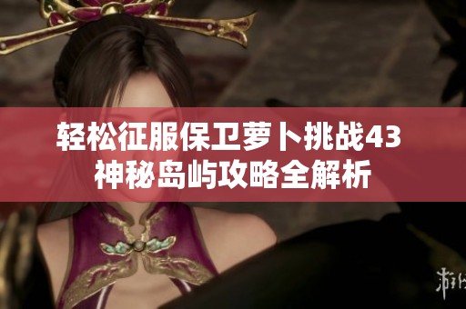 轻松征服保卫萝卜挑战43 神秘岛屿攻略全解析
