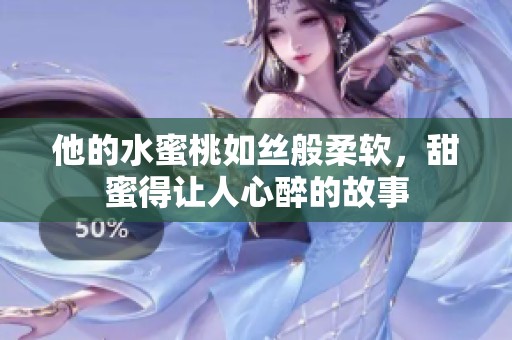 他的水蜜桃如丝般柔软，甜蜜得让人心醉的故事