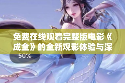 免费在线观看完整版电影《成全》的全新观影体验与深度解析