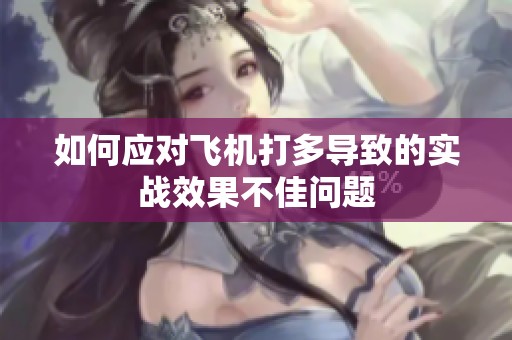 如何应对飞机打多导致的实战效果不佳问题