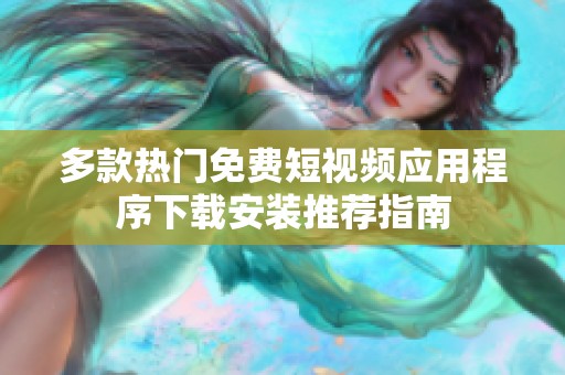 多款热门免费短视频应用程序下载安装推荐指南