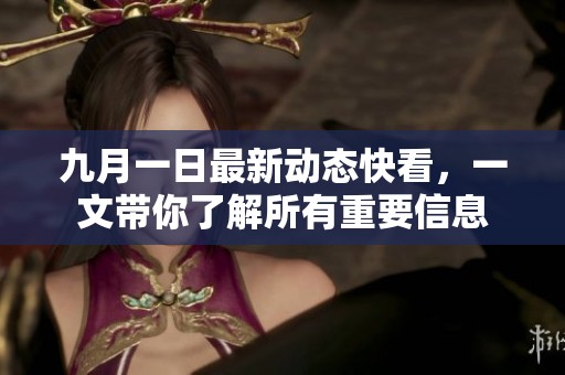 九月一日最新动态快看，一文带你了解所有重要信息