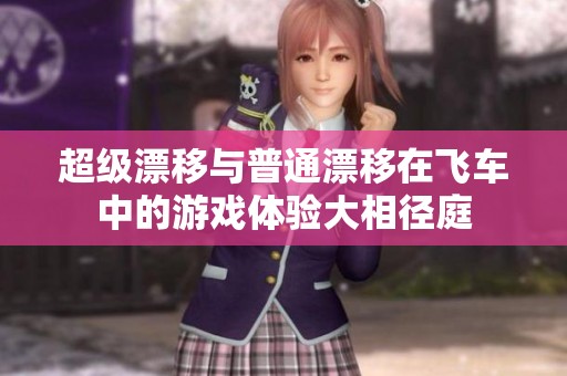 超级漂移与普通漂移在飞车中的游戏体验大相径庭