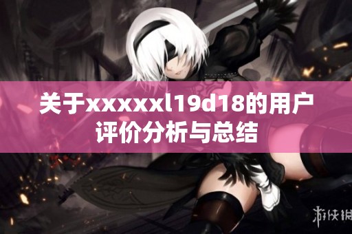 关于xxxxxl19d18的用户评价分析与总结