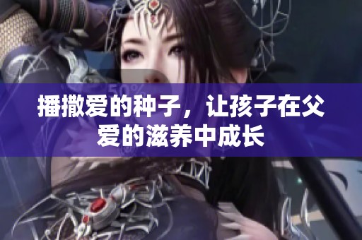 播撒爱的种子，让孩子在父爱的滋养中成长