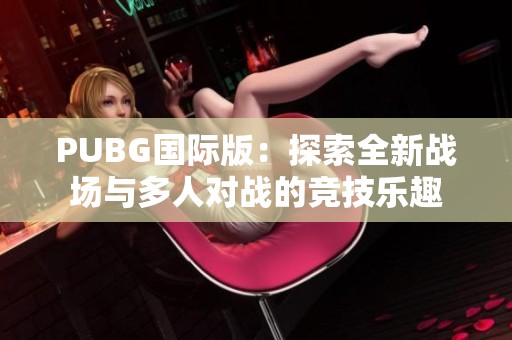 PUBG国际版：探索全新战场与多人对战的竞技乐趣