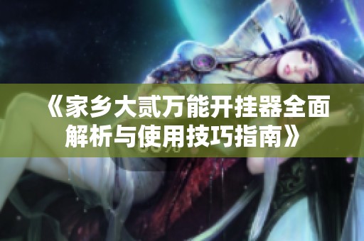 《家乡大贰万能开挂器全面解析与使用技巧指南》
