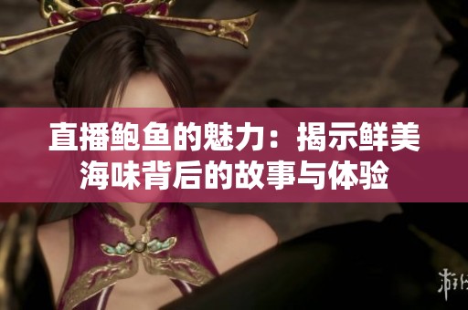 直播鲍鱼的魅力：揭示鲜美海味背后的故事与体验
