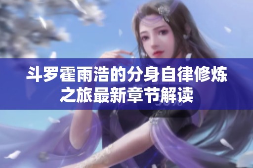 斗罗霍雨浩的分身自律修炼之旅最新章节解读