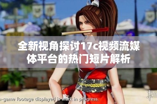 全新视角探讨17c视频流媒体平台的热门短片解析