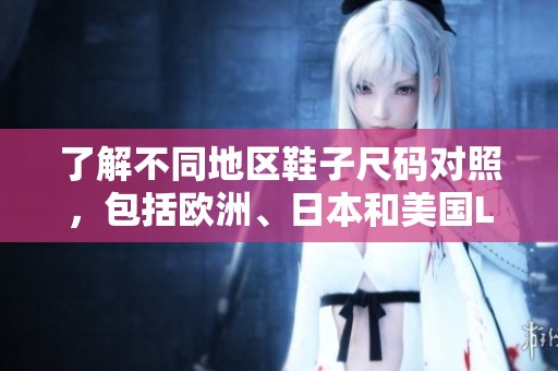 了解不同地区鞋子尺码对照，包括欧洲、日本和美国LV品牌解析