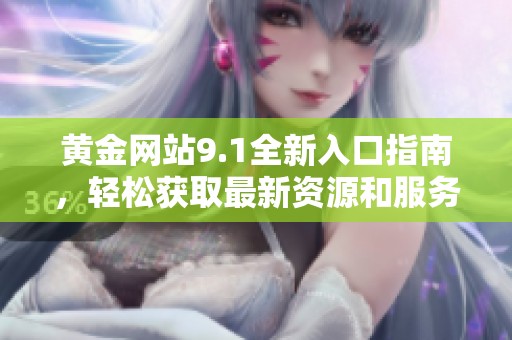 黄金网站9.1全新入口指南，轻松获取最新资源和服务