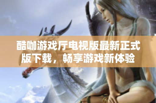 酷咖游戏厅电视版最新正式版下载，畅享游戏新体验