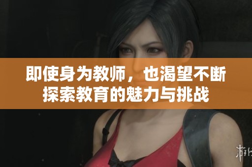 即使身为教师，也渴望不断探索教育的魅力与挑战