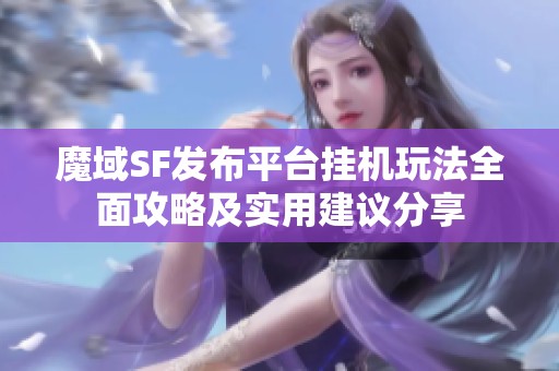 魔域SF发布平台挂机玩法全面攻略及实用建议分享