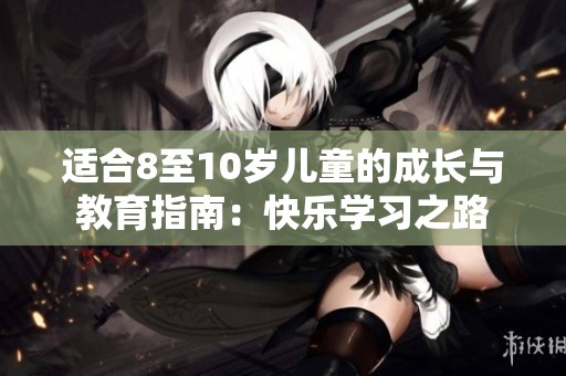 适合8至10岁儿童的成长与教育指南：快乐学习之路