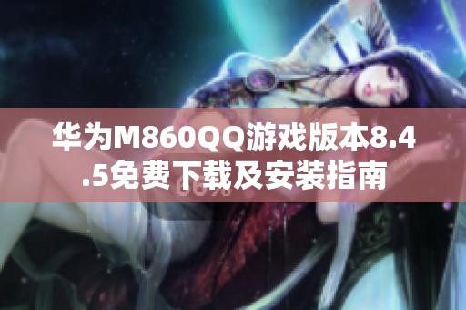 华为M860QQ游戏版本8.4.5免费下载及安装指南