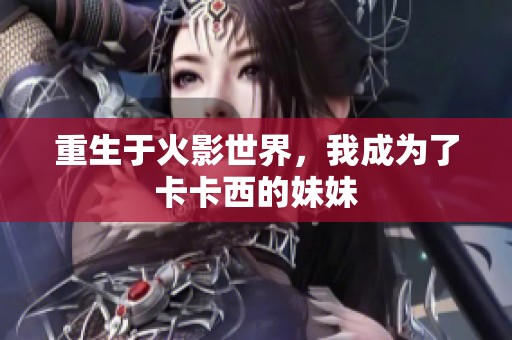 重生于火影世界，我成为了卡卡西的妹妹
