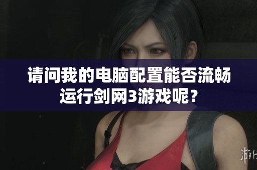 请问我的电脑配置能否流畅运行剑网3游戏呢？