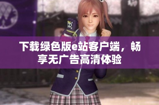 下载绿色版e站客户端，畅享无广告高清体验
