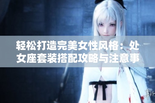 轻松打造完美女性风格：处女座套装搭配攻略与注意事项