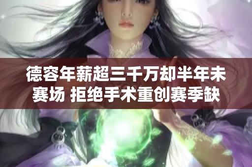德容年薪超三千万却半年未赛场 拒绝手术重创赛季缺席两次