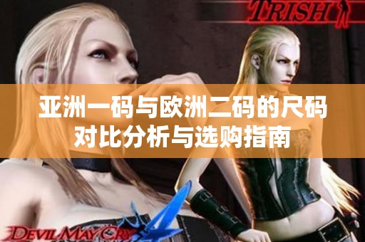 亚洲一码与欧洲二码的尺码对比分析与选购指南