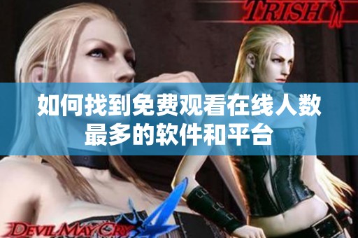 如何找到免费观看在线人数最多的软件和平台