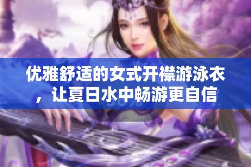 优雅舒适的女式开襟游泳衣，让夏日水中畅游更自信