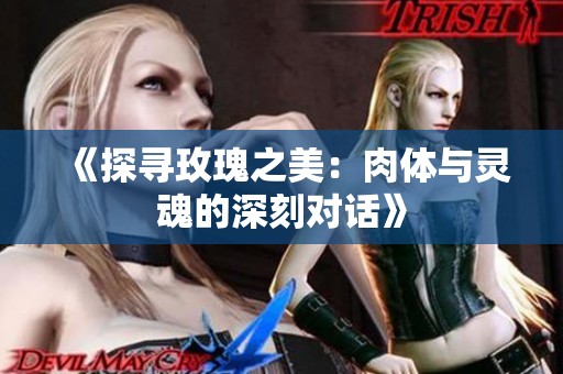 《探寻玫瑰之美：肉体与灵魂的深刻对话》