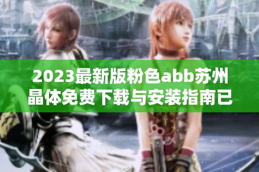2023最新版粉色abb苏州晶体免费下载与安装指南已上线
