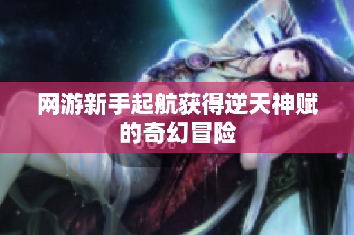 网游新手起航获得逆天神赋的奇幻冒险