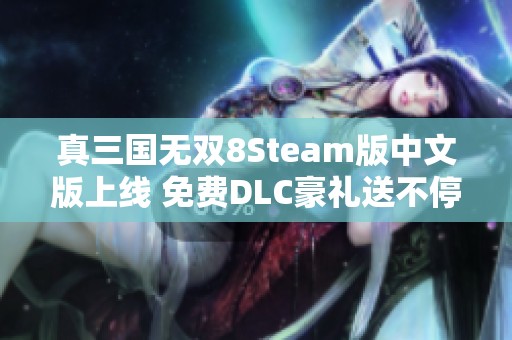 真三国无双8Steam版中文版上线 免费DLC豪礼送不停