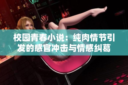 校园青春小说：纯肉情节引发的感官冲击与情感纠葛