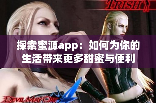 探索蜜源app：如何为你的生活带来更多甜蜜与便利