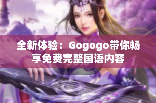 全新体验：Gogogo带你畅享免费完整国语内容