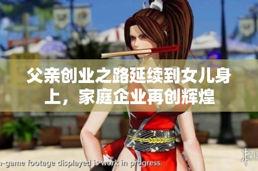 父亲创业之路延续到女儿身上，家庭企业再创辉煌