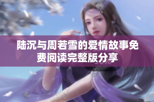 陆沉与周若雪的爱情故事免费阅读完整版分享