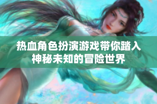热血角色扮演游戏带你踏入神秘未知的冒险世界