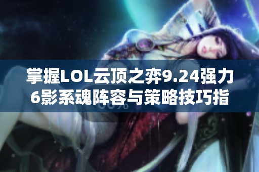 掌握LOL云顶之弈9.24强力6影系魂阵容与策略技巧指南