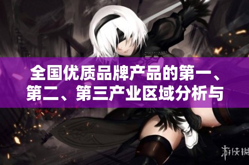 全国优质品牌产品的第一、第二、第三产业区域分析与介绍