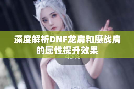 深度解析DNF龙肩和魔战肩的属性提升效果